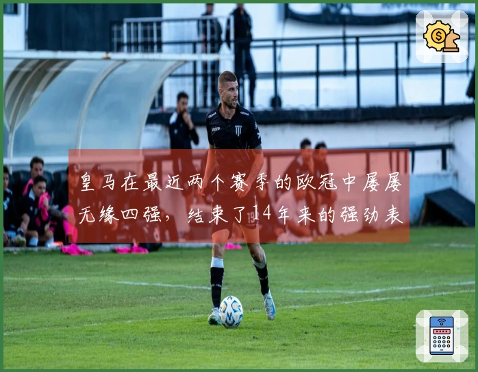 皇马在最近两个赛季的欧冠中屡屡无缘四强，结束了14年来的强劲表现。