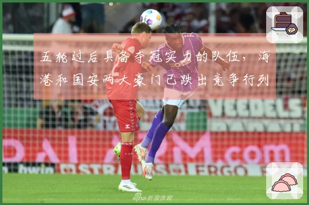 五轮过后具备夺冠实力的队伍，海港和国安两大豪门已跌出竞争行列