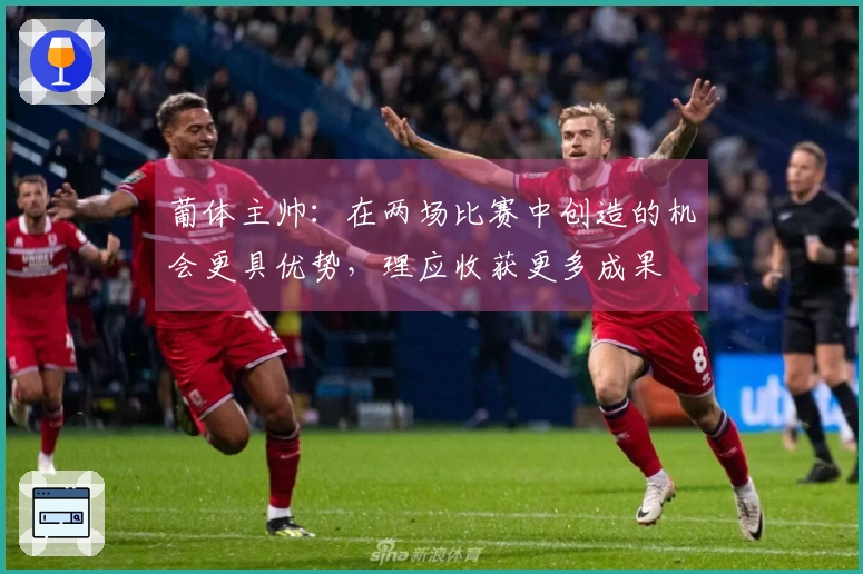 葡体主帅：在两场比赛中创造的机会更具优势，理应收获更多成果