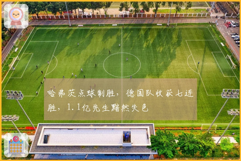 哈弗茨点球制胜，德国队收获七连胜，1.1亿先生黯然失色