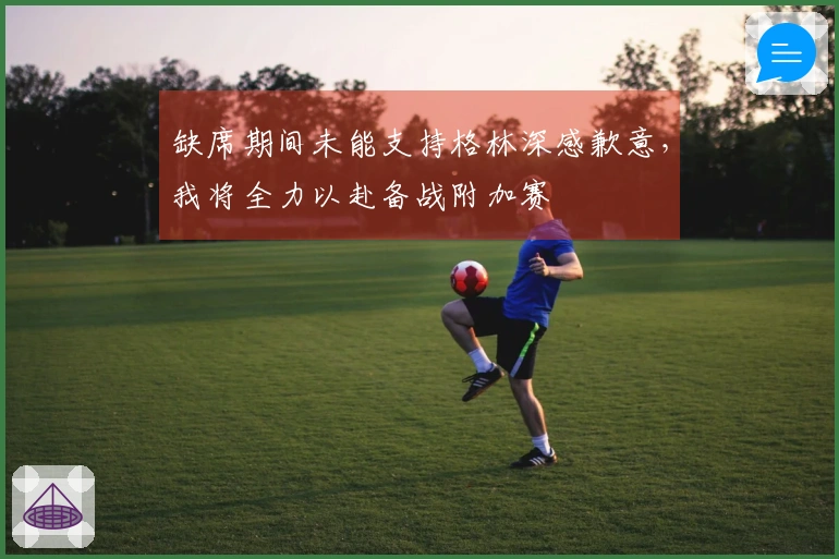缺席期间未能支持格林深感歉意，我将全力以赴备战附加赛