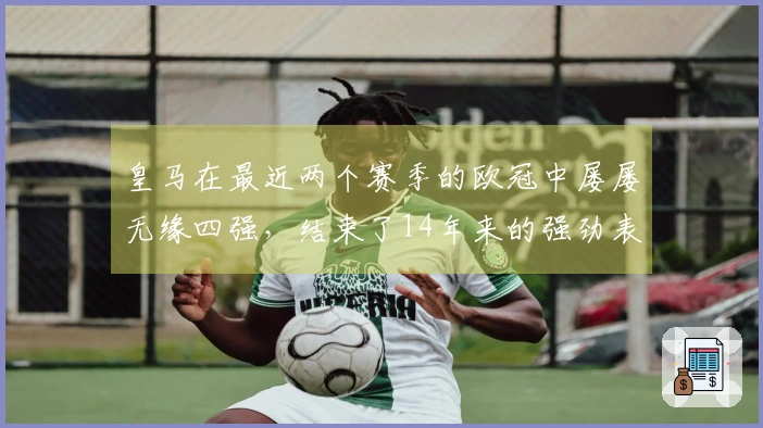 皇马在最近两个赛季的欧冠中屡屡无缘四强，结束了14年来的强劲表现。
