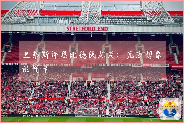 里弗斯评恩比德阑尾炎：无法想象的情节