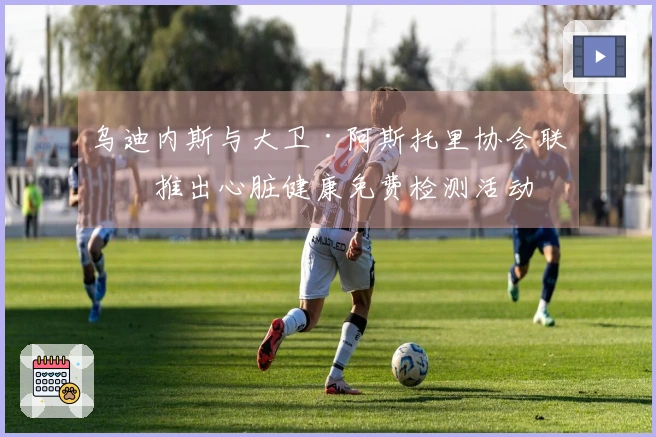 乌迪内斯与大卫·阿斯托里协会联合推出心脏健康免费检测活动