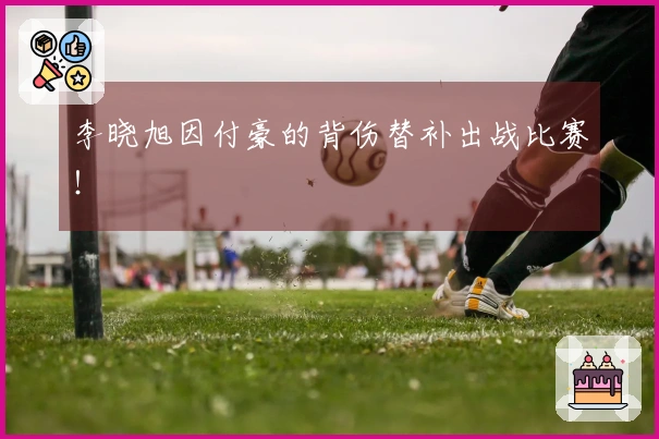 李晓旭因付豪的背伤替补出战比赛！