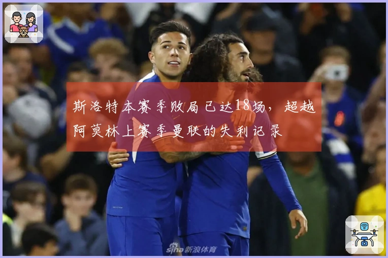 斯洛特本赛季败局已达18场，超越阿莫林上赛季曼联的失利记录