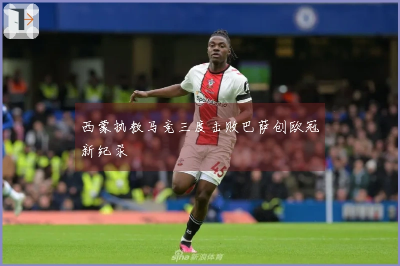 西蒙执教马竞三度击败巴萨创欧冠新纪录